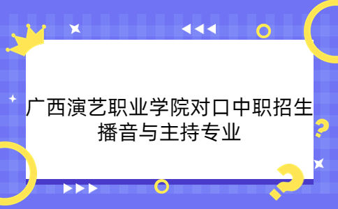 广西演艺职业学院对口中职招生播音与主持专业