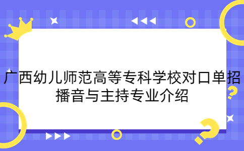 广西幼儿师范高等专科学校对口单招播音与主持专业