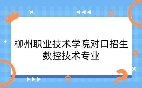 柳州职业技术学院对口招生数控技术专业