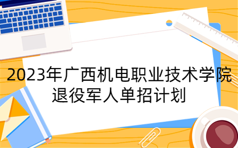 2023年广西机电职业技术学院退役军人单招计划