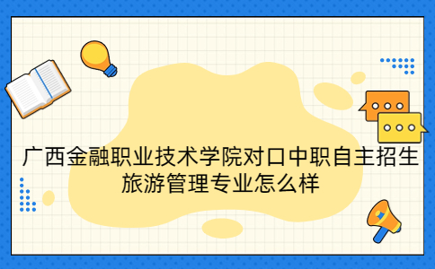 广西金融职业技术学院对口中职自主招生旅游管理专业