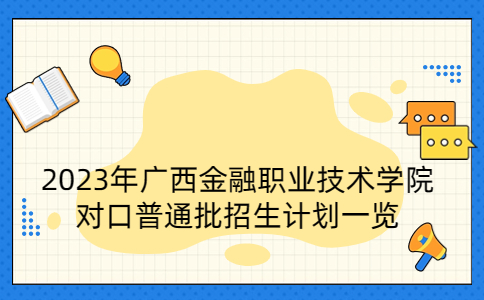 2023年广西金融职业技术学院对口普通批招生计划一览