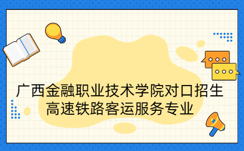 广西金融职业技术学院对口招生高速铁路客运服务专业