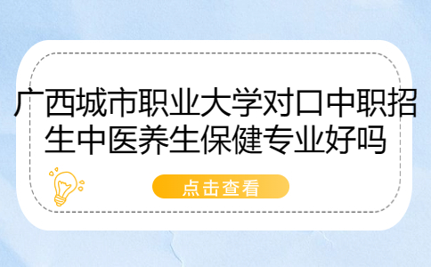 广西城市职业大学对口中职招生中医养生保健专业