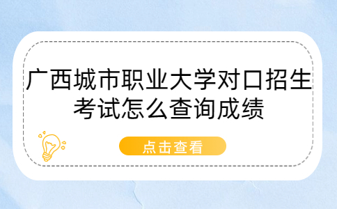 广西城市职业大学对口招生考试怎么查询成绩