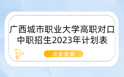 广西城市职业大学高职对口中职招生2023年计划