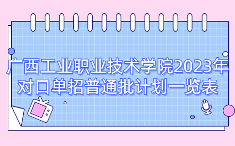 广西工业职业技术学院2023年对口单招普通批计划一览表