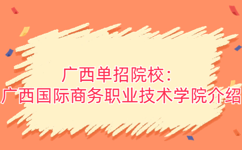 广西单招院校：广西国际商务职业技术学院介绍