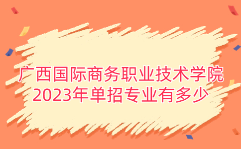 广西国际商务职业技术学院2023年单招专业