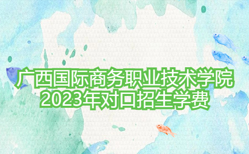 2023年广西国际商务职业技术学院对口招生学费