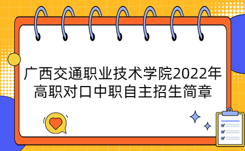 广西交通职业技术学院2022年高职对口中职自主招生简章