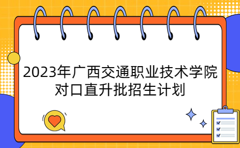 2023年广西交通职业技术学院对口直升批招生计划