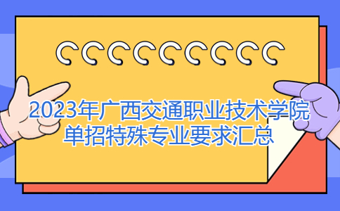 2023年广西交通职业技术学院单招特殊专业要求汇总