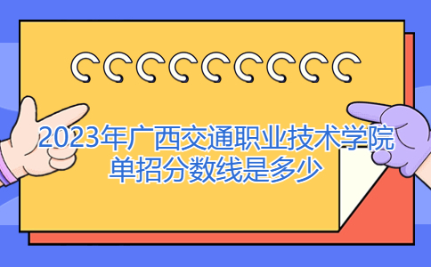2023年广西交通职业技术学院单招分数线
