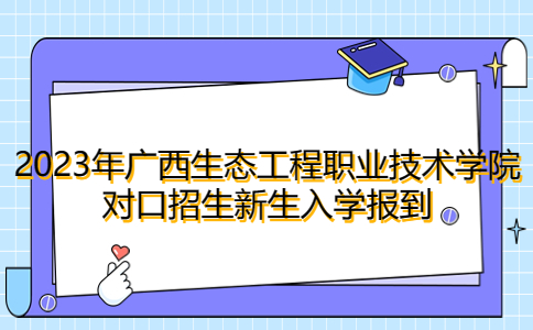 广西生态工程职业技术学院对口招生新生入学报到