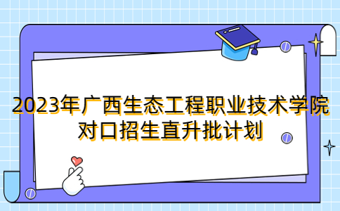 2023年广西生态工程职业技术学院对口招生直升批计划