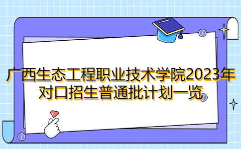 广西生态工程职业技术学院2023年对口招生普通批计划一览