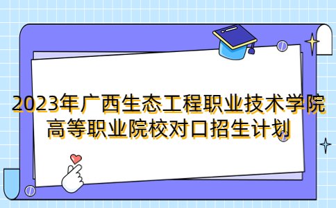 2023年广西生态工程职业技术学院高等职业院校对口招生计划