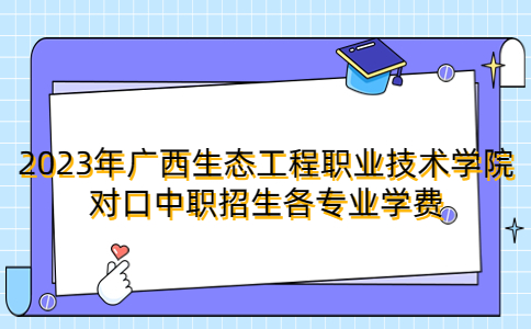 2023年广西生态工程职业技术学院对口中职招生各专业学费