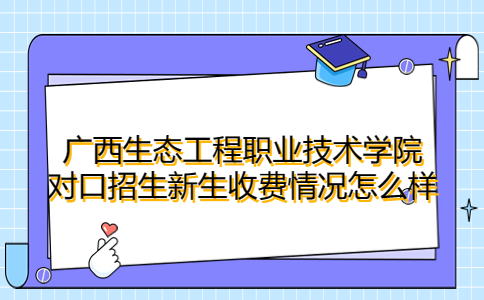 广西生态工程职业技术学院对口招生新生收费