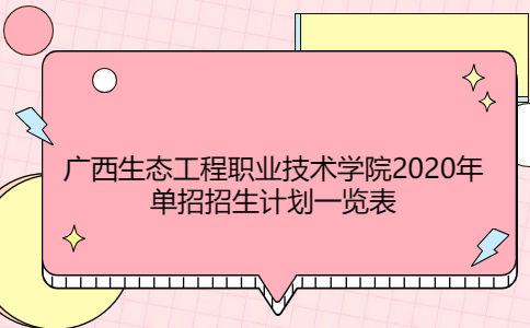 广西生态工程职业技术学院2020年单招招生计划