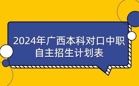 2024年广西本科对口中职自主招生计划表