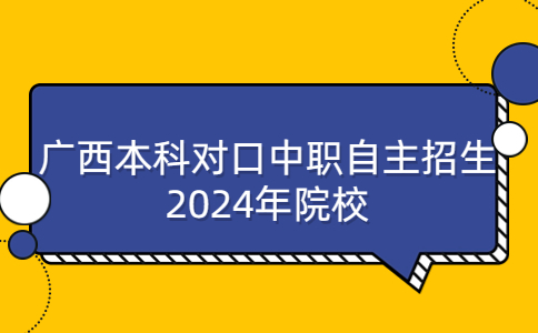 广西本科对口中职自主招生2024年院校