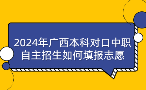 2024年广西本科对口中职自主招生志愿填报
