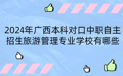 2024年广西本科对口中职自主招生旅游管理专业学校