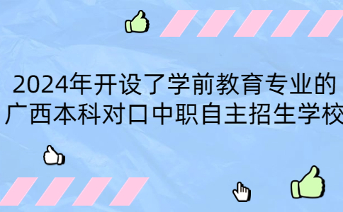 2024年开设了学前教育专业的广西本科对口中职自主招生学校