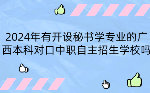 开设秘书学专业的广西本科对口中职自主招生学校