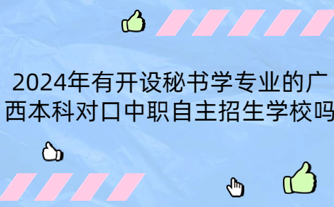 2024年有开设秘书学专业的广西本科对口中职自主招生学校吗