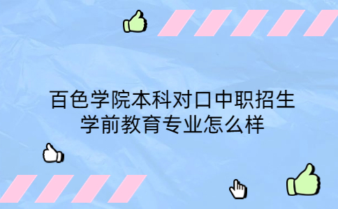 百色学院本科对口中职招生学前教育专业