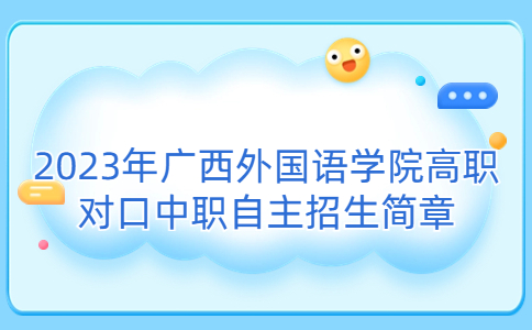 2023年广西外国语学院高职对口中职自主招生简章