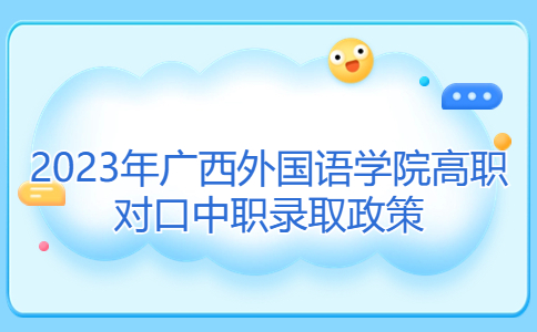 2023年广西外国语学院高职对口中职录取政策