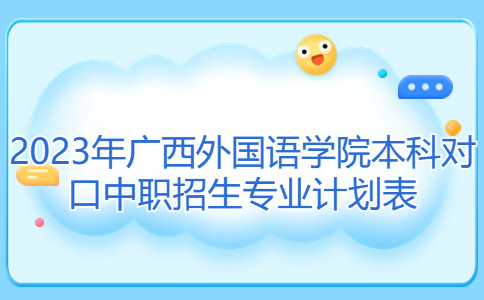 2023年广西外国语学院本科对口中职招生专业计划表