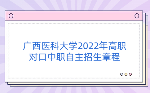 广西医科大学2022年高等职业院校对口中等职业学校毕业生自主招生章程