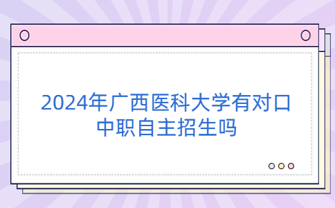 2024年广西医科大学有对口中职自主招生吗