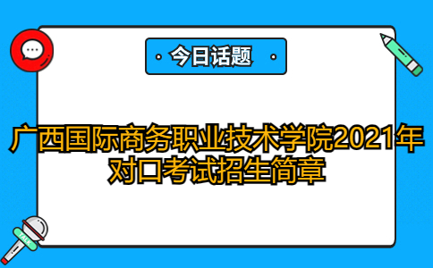 广西国际商务职业技术学院2021年对口考试招生简章