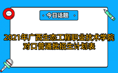2021年广西生态工程职业技术学院对口普通批招生计划表