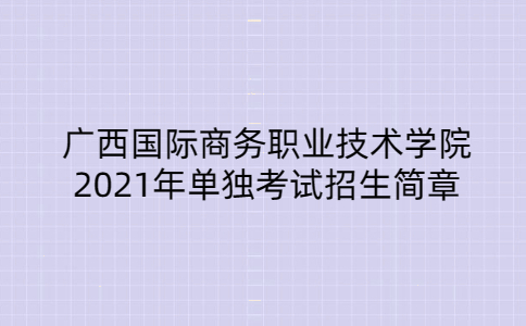 广西国际商务职业技术学院2021年单招简章