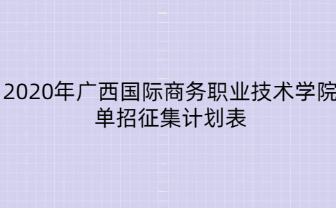2020年广西国际商务职业技术学院单招征集计划