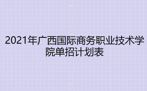 2021年广西国际商务职业技术学院单招计划