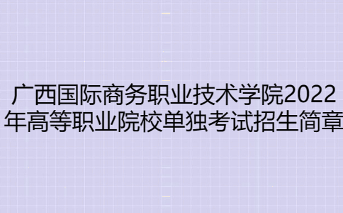 广西国际商务职业技术学院2022年单招简章