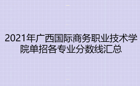 2021年广西国际商务职业技术学院单招各专业分数线