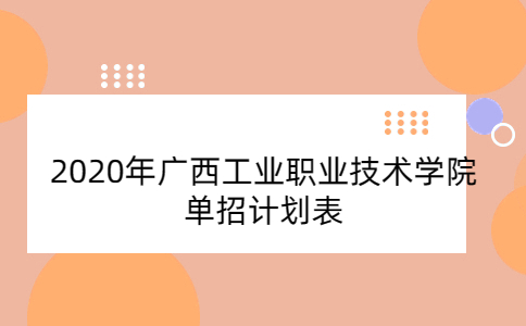 2020年广西工业职业技术学院单招计划