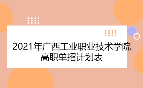 2021年广西工业职业技术学院高职单招计划