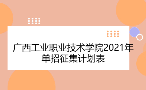 广西工业职业技术学院2021年单招征集计划