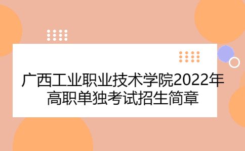 广西工业职业技术学院2022年高职单独考试招生简章