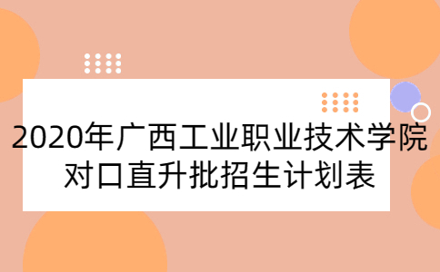 2020年广西工业职业技术学院对口直升批招生计划